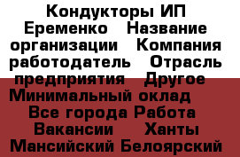 Кондукторы ИП Еременко › Название организации ­ Компания-работодатель › Отрасль предприятия ­ Другое › Минимальный оклад ­ 1 - Все города Работа » Вакансии   . Ханты-Мансийский,Белоярский г.